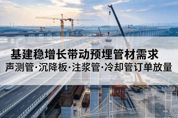 江口基建稳增长带动预埋监测管材需求，声测管、沉降板、注浆管订单持续放量