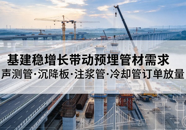 江口基建稳增长带动预埋监测管材需求，声测管、沉降板、注浆管订单持续放量