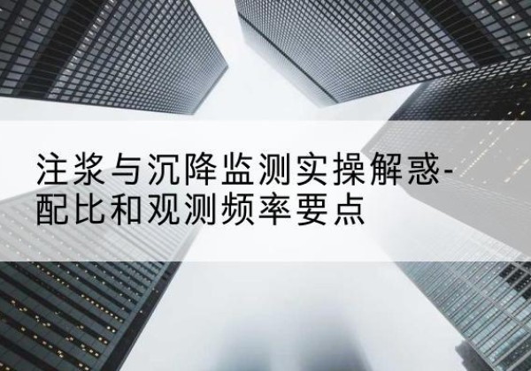 江口水泥浆配比不当会不会造成注浆管堵管？-注浆与沉降监测实操解惑-配比和观测频率要点